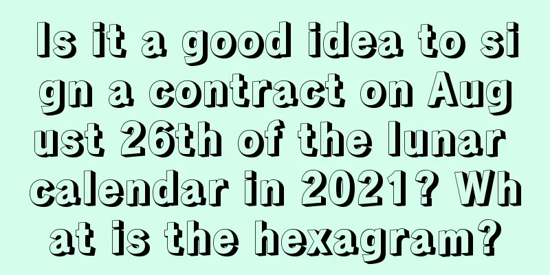 Is it a good idea to sign a contract on August 26th of the lunar calendar in 2021? What is the hexagram?