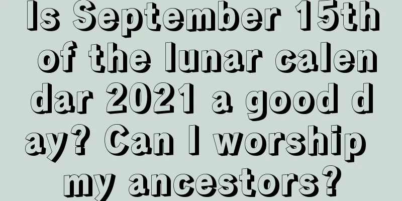 Is September 15th of the lunar calendar 2021 a good day? Can I worship my ancestors?