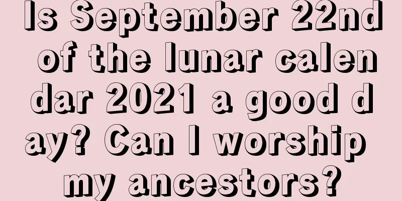 Is September 22nd of the lunar calendar 2021 a good day? Can I worship my ancestors?