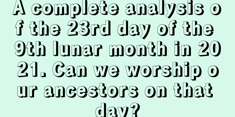 A complete analysis of the 23rd day of the 9th lunar month in 2021. Can we worship our ancestors on that day?