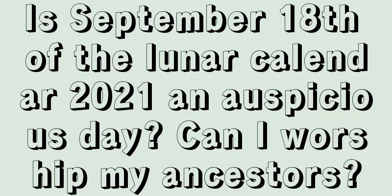 Is September 18th of the lunar calendar 2021 an auspicious day? Can I worship my ancestors?