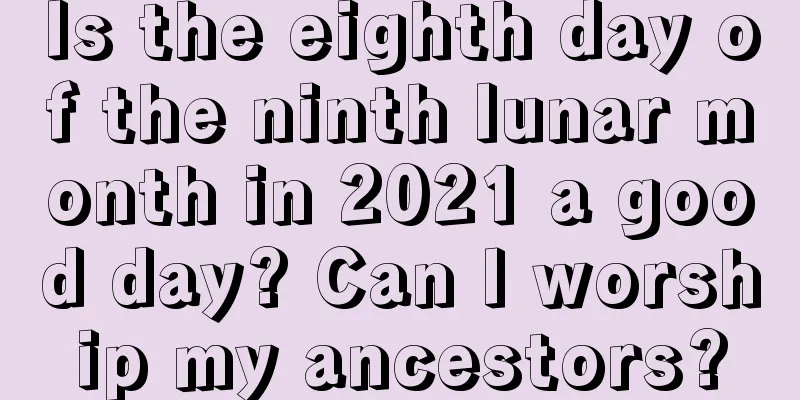 Is the eighth day of the ninth lunar month in 2021 a good day? Can I worship my ancestors?