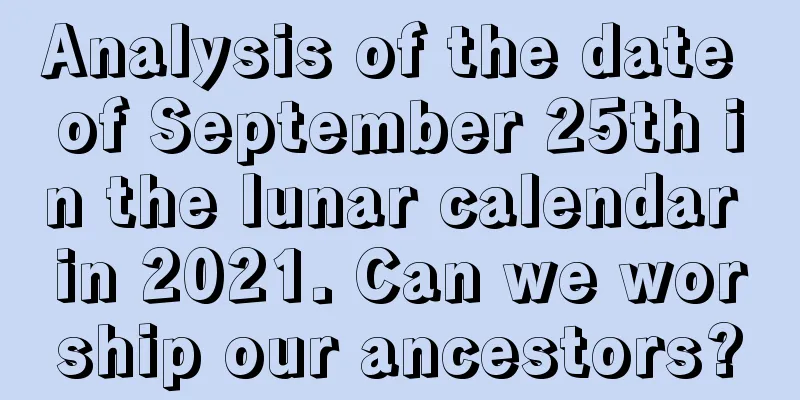 Analysis of the date of September 25th in the lunar calendar in 2021. Can we worship our ancestors?