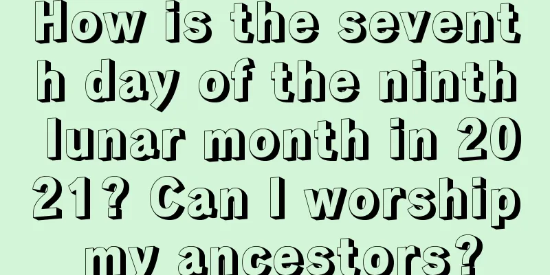 How is the seventh day of the ninth lunar month in 2021? Can I worship my ancestors?