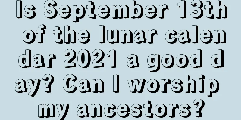 Is September 13th of the lunar calendar 2021 a good day? Can I worship my ancestors?