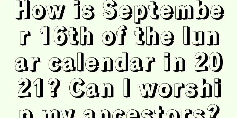 How is September 16th of the lunar calendar in 2021? Can I worship my ancestors?