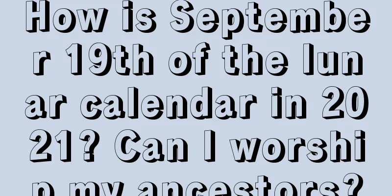 How is September 19th of the lunar calendar in 2021? Can I worship my ancestors?