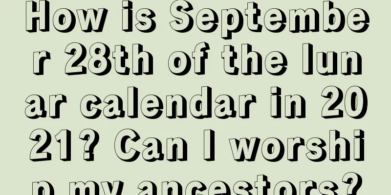 How is September 28th of the lunar calendar in 2021? Can I worship my ancestors?