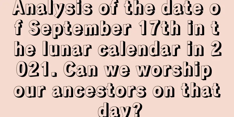 Analysis of the date of September 17th in the lunar calendar in 2021. Can we worship our ancestors on that day?