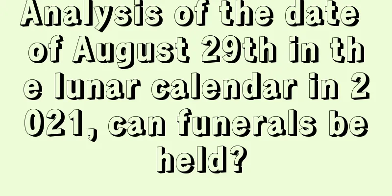 Analysis of the date of August 29th in the lunar calendar in 2021, can funerals be held?