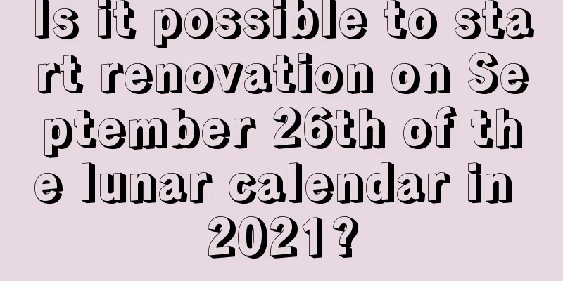 Is it possible to start renovation on September 26th of the lunar calendar in 2021?