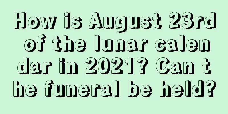 How is August 23rd of the lunar calendar in 2021? Can the funeral be held?