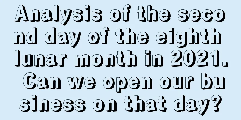Analysis of the second day of the eighth lunar month in 2021. Can we open our business on that day?