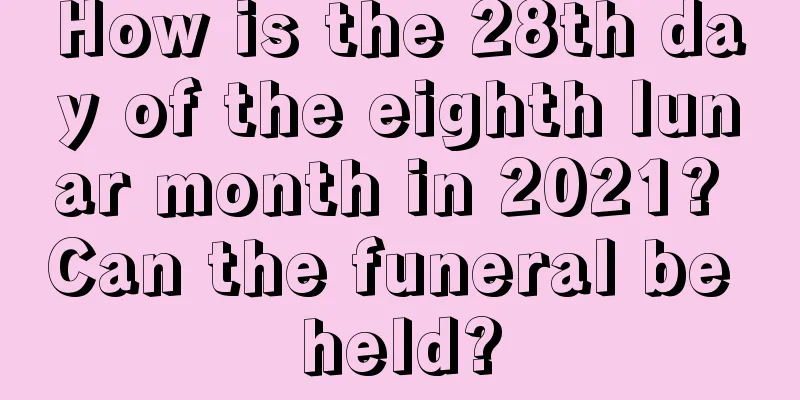 How is the 28th day of the eighth lunar month in 2021? Can the funeral be held?