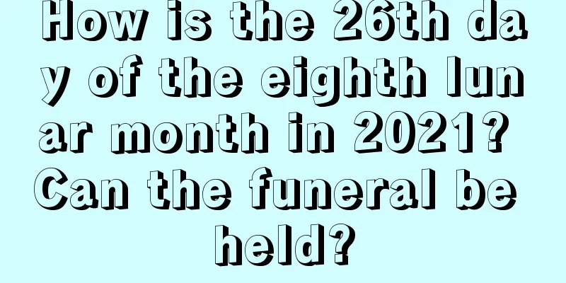 How is the 26th day of the eighth lunar month in 2021? Can the funeral be held?