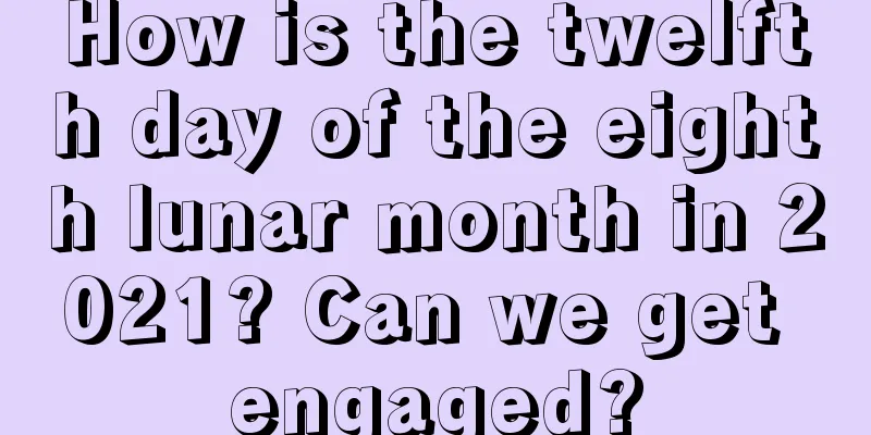 How is the twelfth day of the eighth lunar month in 2021? Can we get engaged?
