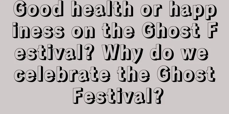 Good health or happiness on the Ghost Festival? Why do we celebrate the Ghost Festival?