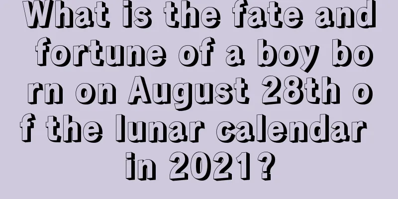 What is the fate and fortune of a boy born on August 28th of the lunar calendar in 2021?