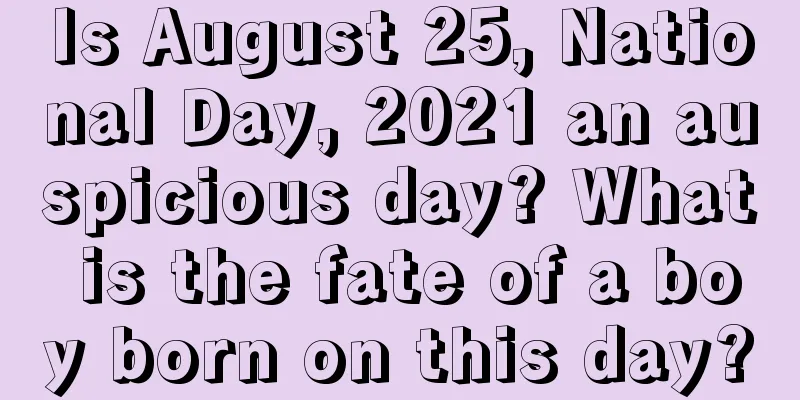 Is August 25, National Day, 2021 an auspicious day? What is the fate of a boy born on this day?