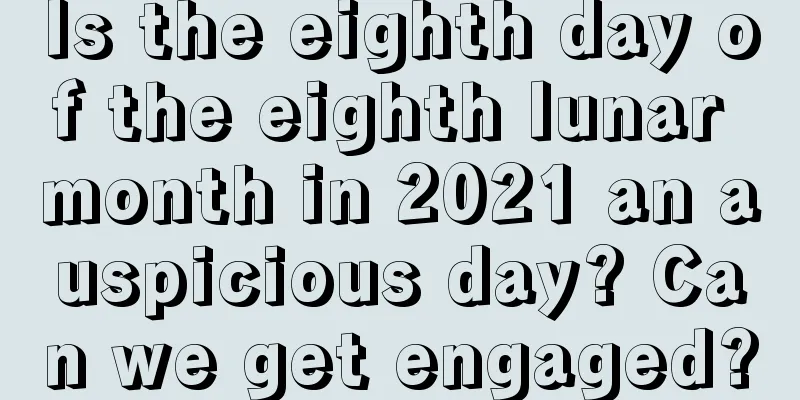 Is the eighth day of the eighth lunar month in 2021 an auspicious day? Can we get engaged?