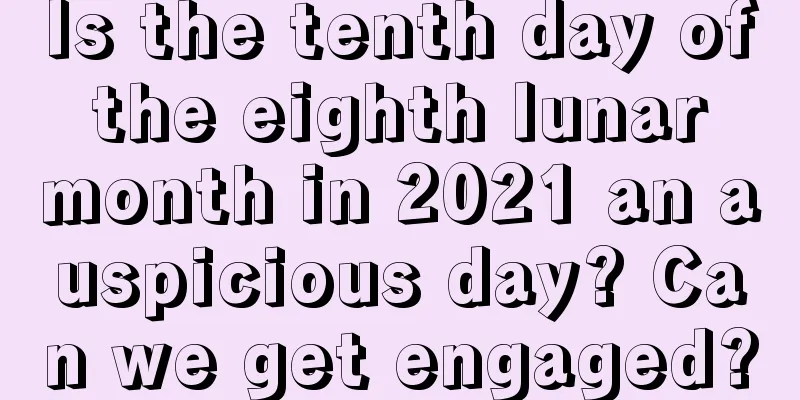 Is the tenth day of the eighth lunar month in 2021 an auspicious day? Can we get engaged?