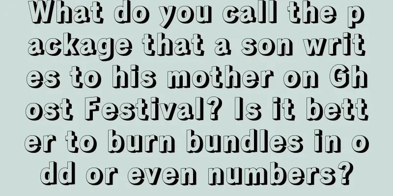 What do you call the package that a son writes to his mother on Ghost Festival? Is it better to burn bundles in odd or even numbers?