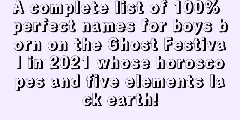 A complete list of 100% perfect names for boys born on the Ghost Festival in 2021 whose horoscopes and five elements lack earth!