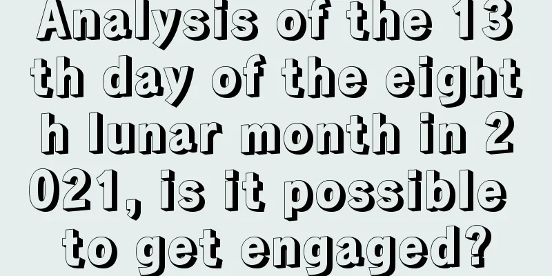 Analysis of the 13th day of the eighth lunar month in 2021, is it possible to get engaged?