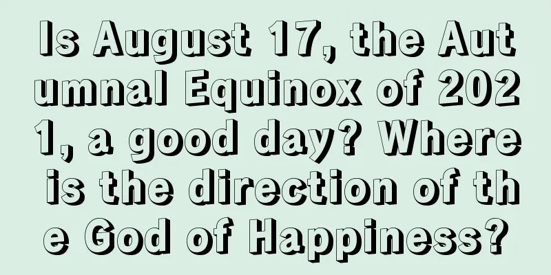 Is August 17, the Autumnal Equinox of 2021, a good day? Where is the direction of the God of Happiness?