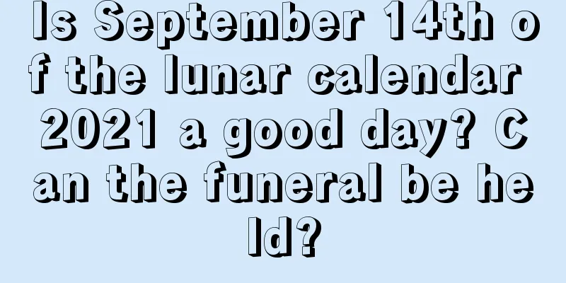 Is September 14th of the lunar calendar 2021 a good day? Can the funeral be held?