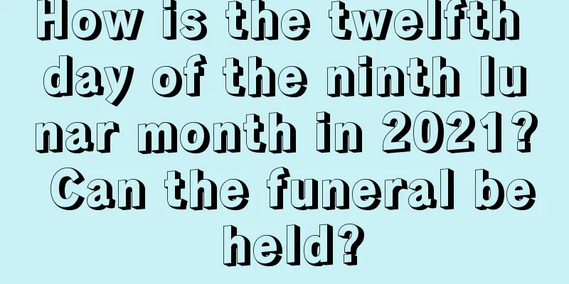 How is the twelfth day of the ninth lunar month in 2021? Can the funeral be held?