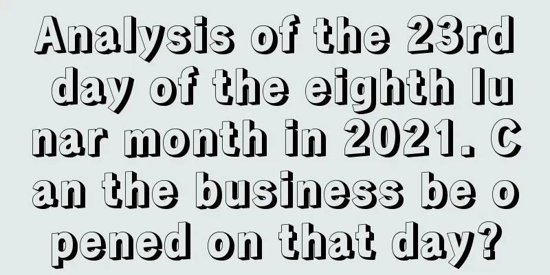 Analysis of the 23rd day of the eighth lunar month in 2021. Can the business be opened on that day?
