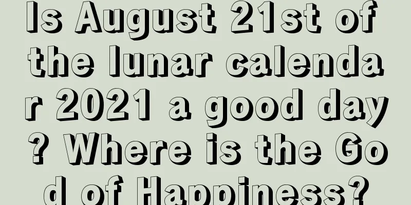 Is August 21st of the lunar calendar 2021 a good day? Where is the God of Happiness?