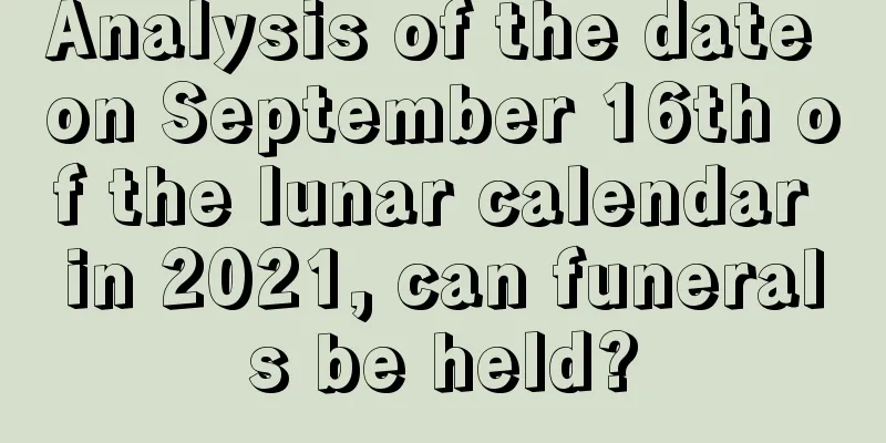 Analysis of the date on September 16th of the lunar calendar in 2021, can funerals be held?