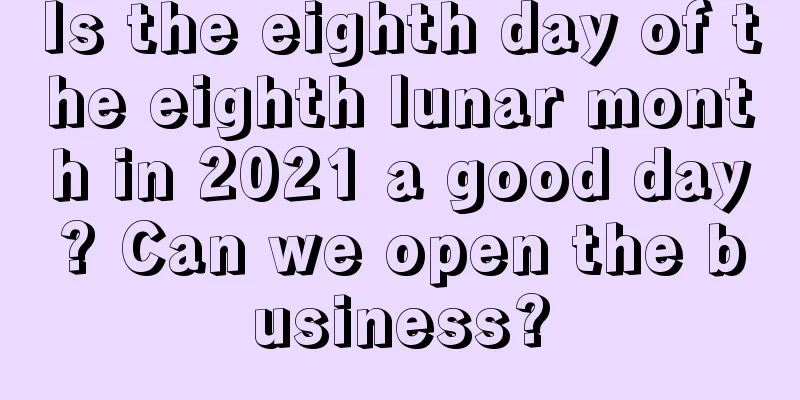Is the eighth day of the eighth lunar month in 2021 a good day? Can we open the business?