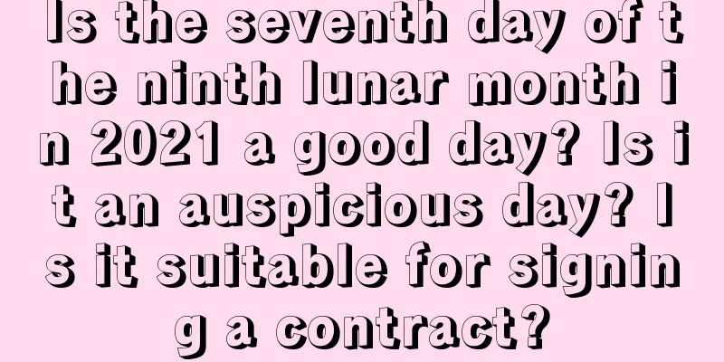 Is the seventh day of the ninth lunar month in 2021 a good day? Is it an auspicious day? Is it suitable for signing a contract?