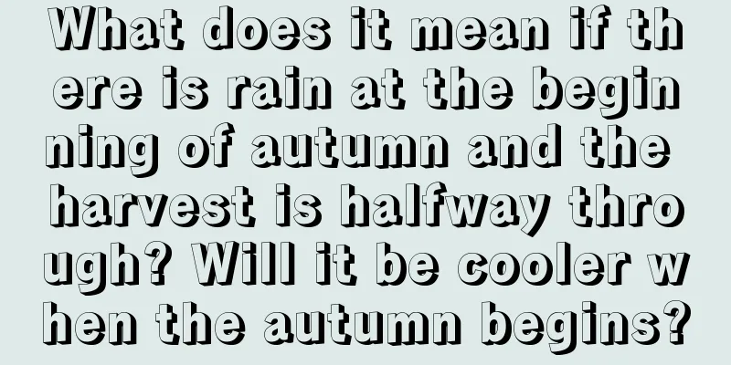What does it mean if there is rain at the beginning of autumn and the harvest is halfway through? Will it be cooler when the autumn begins?