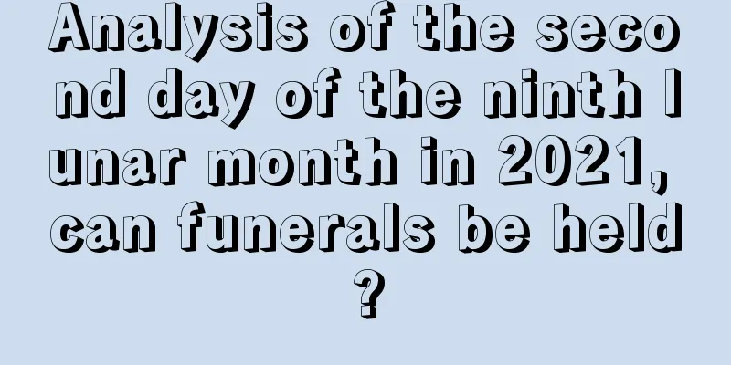 Analysis of the second day of the ninth lunar month in 2021, can funerals be held?