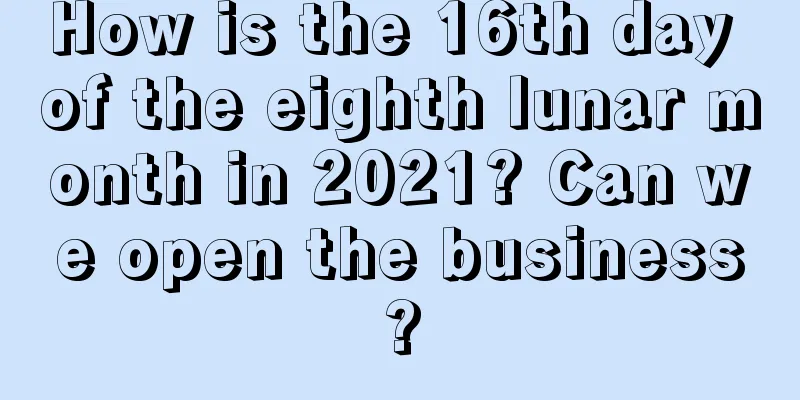 How is the 16th day of the eighth lunar month in 2021? Can we open the business?