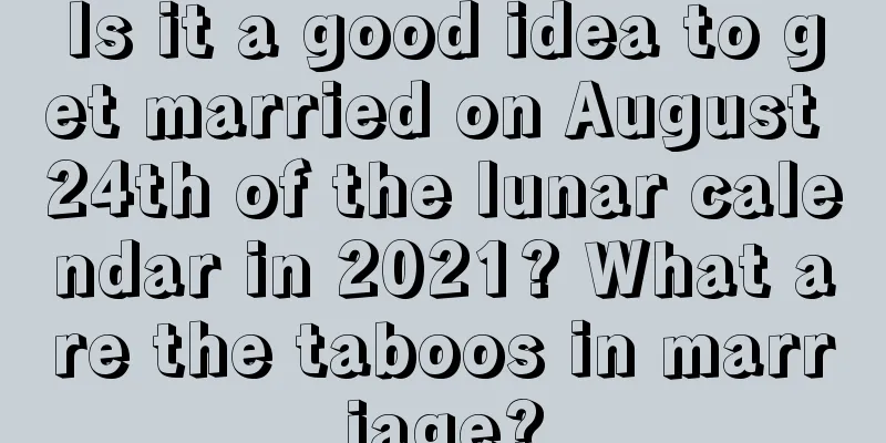 Is it a good idea to get married on August 24th of the lunar calendar in 2021? What are the taboos in marriage?