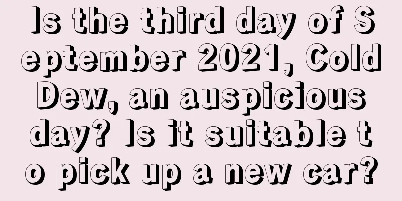Is the third day of September 2021, Cold Dew, an auspicious day? Is it suitable to pick up a new car?