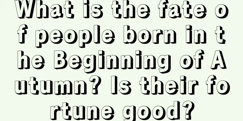 What is the fate of people born in the Beginning of Autumn? Is their fortune good?