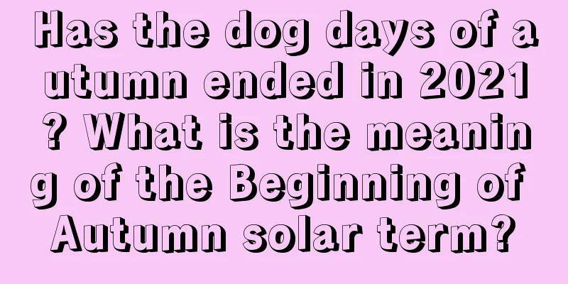 Has the dog days of autumn ended in 2021? What is the meaning of the Beginning of Autumn solar term?