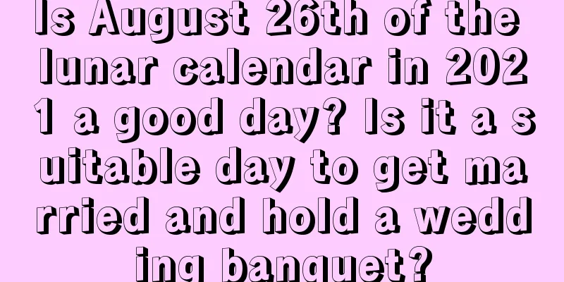 Is August 26th of the lunar calendar in 2021 a good day? Is it a suitable day to get married and hold a wedding banquet?