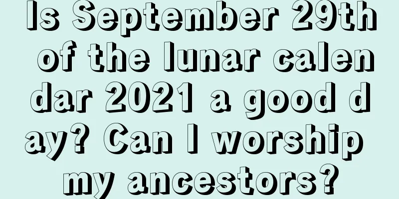 Is September 29th of the lunar calendar 2021 a good day? Can I worship my ancestors?