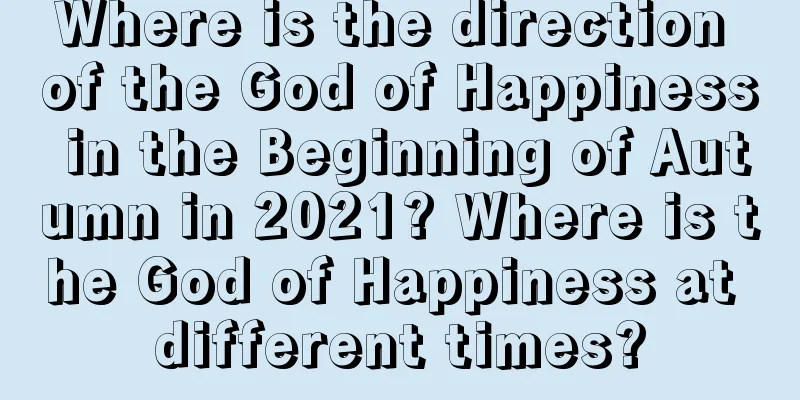 Where is the direction of the God of Happiness in the Beginning of Autumn in 2021? Where is the God of Happiness at different times?
