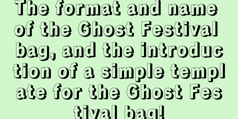 The format and name of the Ghost Festival bag, and the introduction of a simple template for the Ghost Festival bag!