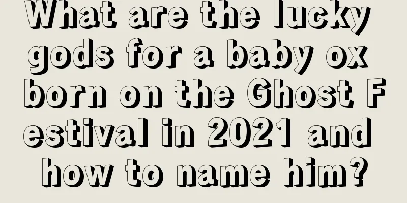 What are the lucky gods for a baby ox born on the Ghost Festival in 2021 and how to name him?