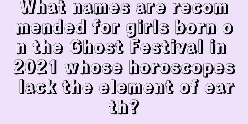 What names are recommended for girls born on the Ghost Festival in 2021 whose horoscopes lack the element of earth?