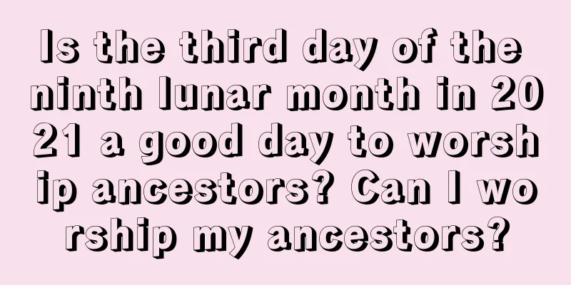 Is the third day of the ninth lunar month in 2021 a good day to worship ancestors? Can I worship my ancestors?